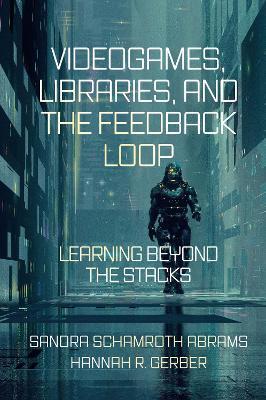 Videogames, Libraries, and the Feedback Loop: Learning Beyond the Stacks - Sandra Schamroth Abrams,Hannah R. Gerber - cover