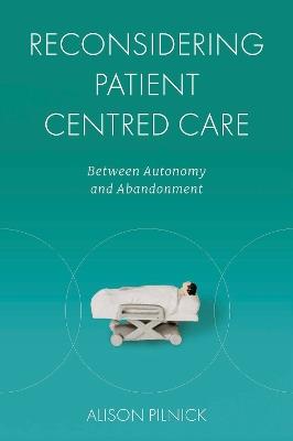 Reconsidering Patient Centred Care: Between Autonomy and Abandonment - Alison Pilnick - cover