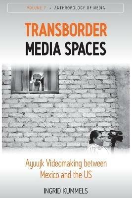 Transborder Media Spaces: Ayuujk Videomaking between Mexico and the US - Ingrid Kummels - cover