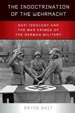 The Indoctrination of the Wehrmacht: Nazi Ideology and the War Crimes of the German Military