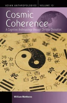Cosmic Coherence: A Cognitive Anthropology Through Chinese Divination - William Matthews - cover