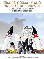 France, Germany, and Nuclear Deterrence: Quarrels and Convergences during the Cold War and Beyond - cover
