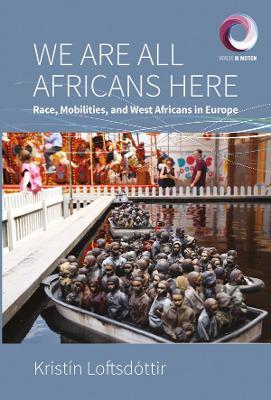 We are All Africans Here: Race, Mobilities and West Africans in Europe - Kristín Loftsdóttir - cover