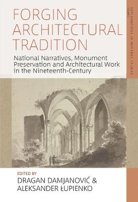 Forging Architectural Tradition: National Narratives, Monument Preservation and Architectural Work in the Nineteenth Century - cover