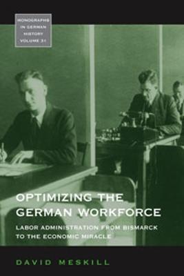 Optimizing the German Workforce: Labor Administration from Bismarck to the Economic Miracle - David Meskill - cover