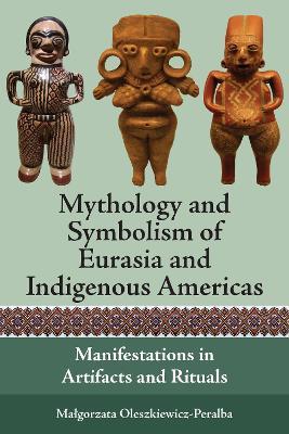 Mythology and Symbolism of Eurasia and Indigenous Americas: Manifestations in Artifacts and Rituals - Małgorzata Oleszkiewicz-Peralba - cover
