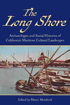 The Long Shore: Archaeologies and Social Histories of Californias Maritime Cultural Landscapes - cover