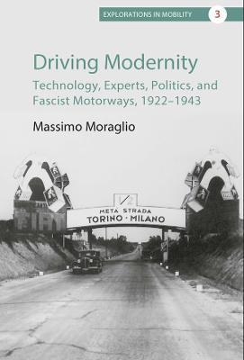 Driving Modernity: Technology, Experts, Politics, and Fascist Motorways, 1922-1943 - Massimo Moraglio - cover