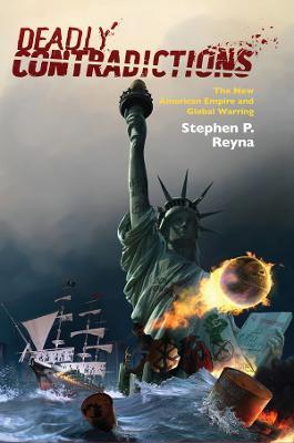 Deadly Contradictions: The New American Empire and Global Warring - Stephen P. Reyna - cover
