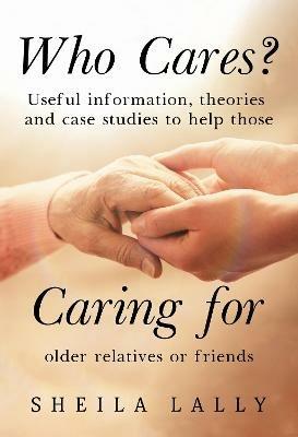 Who Cares?: Useful information, theories and case studies to help those caring for older relatives or friends. - Sheila Lally - cover