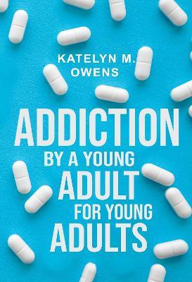Addiction: By a Young Adult, for Young Adults - Katelyn M. Owens - cover