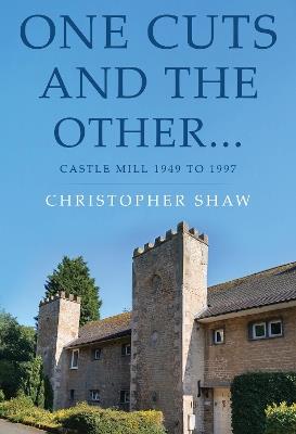 One Cuts and the Other… Castle Mill 1949 to 1997 - Christopher Shaw - cover