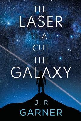 The Laser that Cut the Galaxy - J.R. Garner - cover