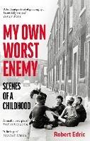 My Own Worst Enemy: Scenes of a Childhood - Robert Edric - cover