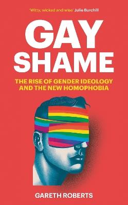 Gay Shame: The Rise of Gender Ideology and the New Homophobia - Gareth Roberts - cover