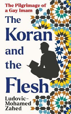 The Koran and the Flesh: The Pilgrimage of a Gay Imam - Ludovic-Mohamed Zahed - cover