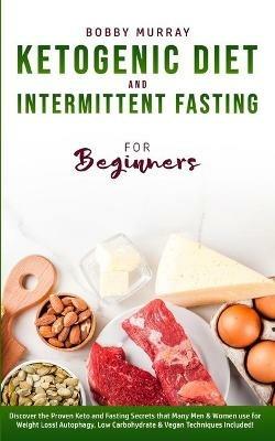 Ketogenic Diet and Intermittent Fasting for Beginners: Discover the Proven Keto and Fasting Secrets that Many Men & Women use for Weight Loss! Autophagy, Low Carbohydrate & Vegan Techniques Included! - Bobby Murray - cover