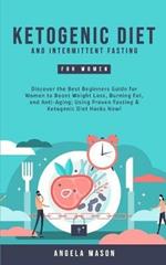 Ketogenic Diet and Intermittent Fasting for Women: Discover the Best Beginners Guide for Women to Boost Weight Loss, Burning Fat, and Anti-Aging; Using Proven Fasting & Ketogenic Diet Hacks Now!