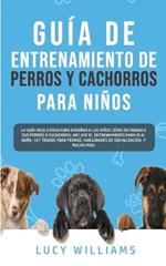 Guia de Entrenamiento de Perros y Cachorros Para Ninos: La Guia Paso a Paso para Ensenar a los Ninos Como Entrenar a sus Perros o Cachorros: Incluye el Entrenamiento para ir al Bano, 101 Trucos para Perros, Habilidades de Socializacion, y mucho mas!