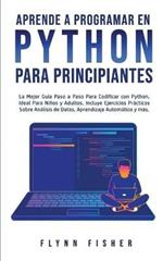 Aprende a Programar en Python Para Principiantes: La mejor guia paso a paso para codificar con Python, ideal para ninos y adultos. Incluye ejercicios practicos sobre analisis de datos, aprendizaje automatico y mas.