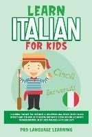 Learn Italian for Kids: Learning Italian for Children & Beginners Has Never Been Easier Before! Have Fun Whilst Learning Fantastic Exercises for Accurate Pronunciations, Daily Used Phrases, & Vocabulary! - Pro Language Learning - cover