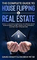 The Complete Guide to House Flipping & Real Estate: This Go To Guide Shows You How To Achieve Financial Freedom Through Property Investing Including Rental, Commercial, Marketing, House Flipping And More