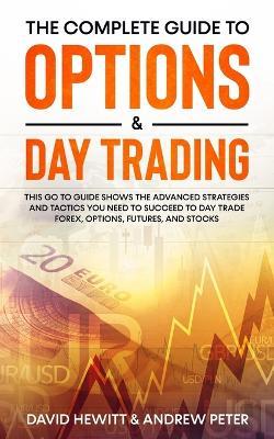 The Complete Guide to Options & Day Trading: This Go To Guide Shows The Advanced Strategies And Tactics You Need To Succeed To Day Trade Forex, Options, Futures, and Stocks - David Hewitt,Andrew Peter - cover