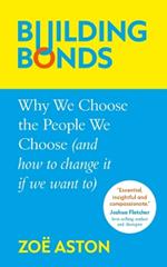 Building Bonds: Why We Choose the People We Choose (and how to change if we want)