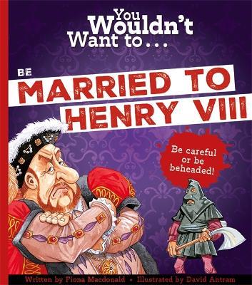 You Wouldn't Want To Be Married To Henry VIII! - Fiona Macdonald - cover