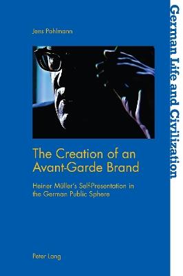 The Creation of an Avant-Garde Brand: Heiner Mueller’s Self-Presentation in the German Public Sphere - Jens Pohlmann - cover