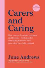 Carers and Caring: The One-Stop Guide: How to care for older relatives and friends - with tips for managing finances and accessing the right support
