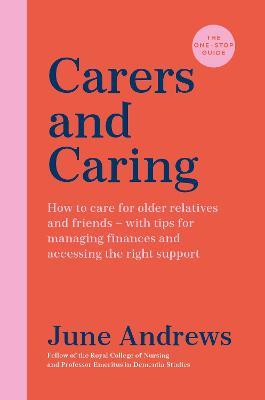 Carers and Caring: The One-Stop Guide: How to care for older relatives and friends - with tips for managing finances and accessing the right support - June Andrews - cover