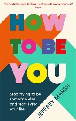 How to Be You: Stop trying to be someone else and start living your life - Jeffrey Marsh - cover