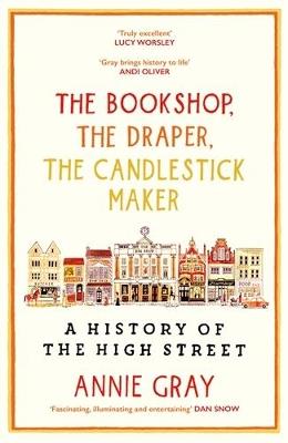 The Bookshop, The Draper, The Candlestick Maker: A History of the High Street - Annie Gray - cover