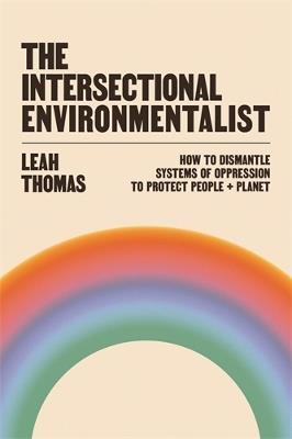 The Intersectional Environmentalist: How to Dismantle Systems of Oppression to Protect People + Planet - Leah Thomas - cover