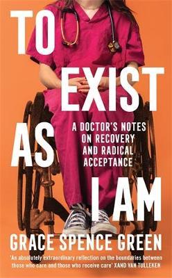 To Exist As I Am: A Doctor's Notes on Recovery and Radical Acceptance - Grace Spence Green - cover
