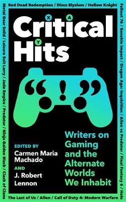 Critical Hits: Writers on Gaming and the Alternate Worlds We Inhabit - cover
