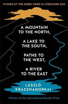 A Mountain to the North, A Lake to The South, Paths to the West, A River to the East: Winner of the Nobel Prize in Literature 2025 - Laszlo Krasznahorkai - cover