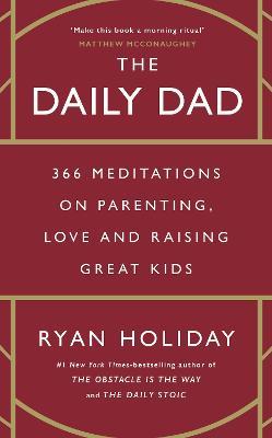 The Daily Dad: 366 Meditations on Fatherhood, Love and Raising Great Kids - Ryan Holiday - cover