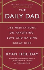 The Daily Dad: 366 Meditations on Parenting, Love and Raising Great Kids