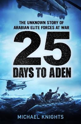 25 Days to Aden: The Unknown Story of Arabian Elite Forces at War - Michael Knights - cover