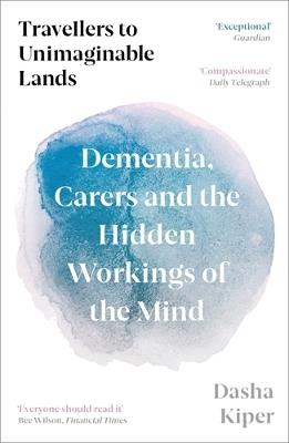 Travellers to Unimaginable Lands: Dementia, Carers and the Hidden Workings of the Mind - Dasha Kiper - cover