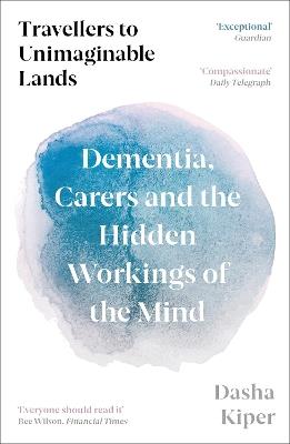 Travellers to Unimaginable Lands: Dementia, Carers and the Hidden Workings of the Mind - Dasha Kiper - cover