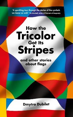How the Tricolor Got Its Stripes: And Other Stories About Flags - Dmytro Dubilet - cover