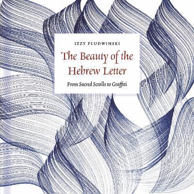 The Beauty of the Hebrew Letter: From Sacred Scrolls to Graffiti - Izzy Pludwinski - cover