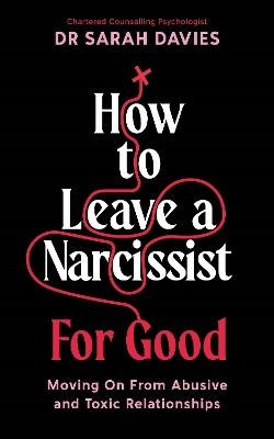 How to Leave a Narcissist ... For Good: Moving On From Abusive and Toxic Relationships - Sarah Davies - cover