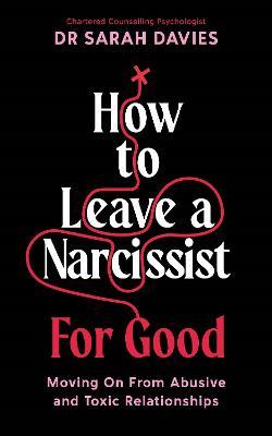How to Leave a Narcissist ... For Good: Moving On From Abusive and Toxic Relationships - Sarah Davies - cover