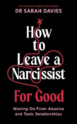 How to Leave a Narcissist ... For Good: Moving On From Abusive and Toxic Relationships - Sarah Davies - cover