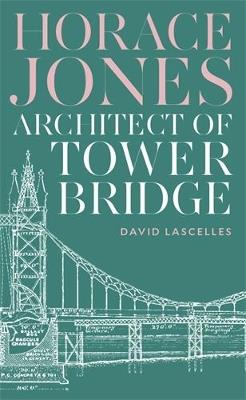 Horace Jones: Architect of Tower Bridge - David Lascelles - cover
