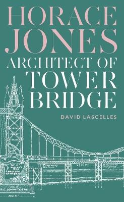 Horace Jones: Architect of Tower Bridge - David Lascelles - cover